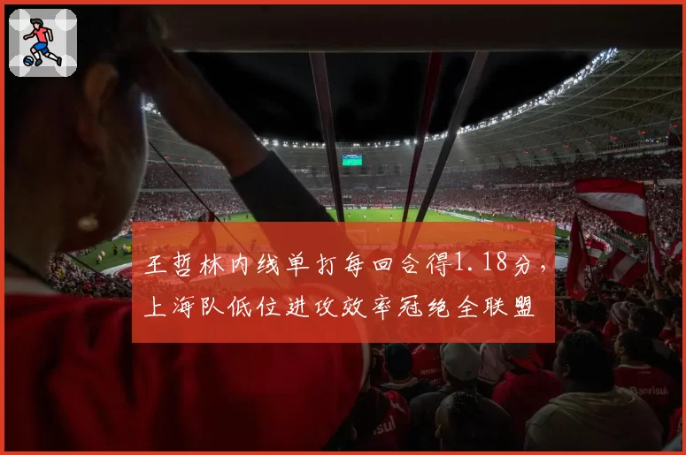 王哲林内线单打每回合得1.18分，上海队低位进攻效率冠绝全联盟