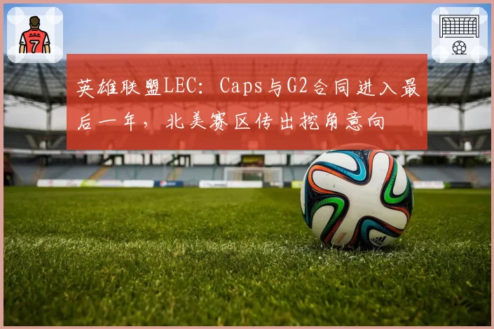 英雄联盟LEC：Caps与G2合同进入最后一年，北美赛区传出挖角意向