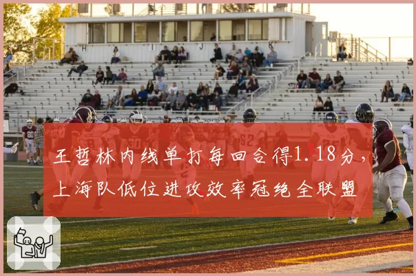 王哲林内线单打每回合得1.18分，上海队低位进攻效率冠绝全联盟