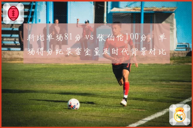 科比单场81分 vs 张伯伦100分，单场得分纪录含金量及时代背景对比