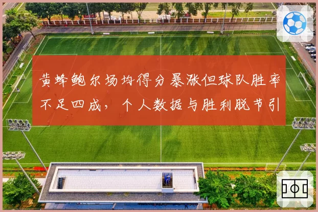 黄蜂鲍尔场均得分暴涨但球队胜率不足四成，个人数据与胜利脱节引数据刷子质疑