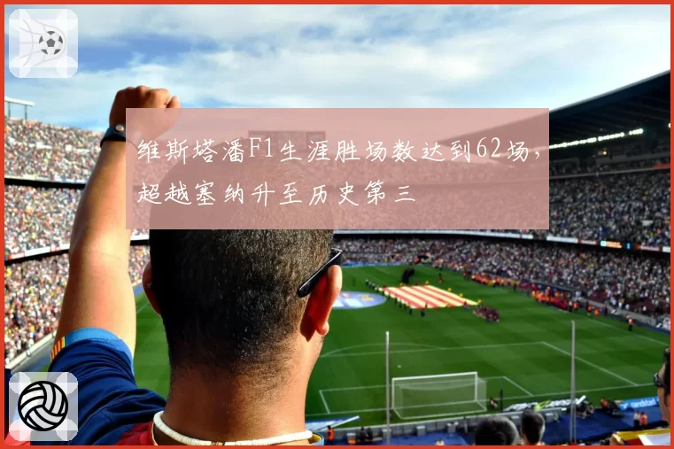 维斯塔潘F1生涯胜场数达到62场，超越塞纳升至历史第三