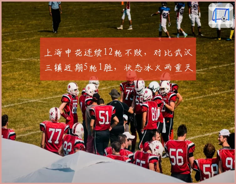 上海申花连续12轮不败，对比武汉三镇近期5轮1胜，状态冰火两重天
