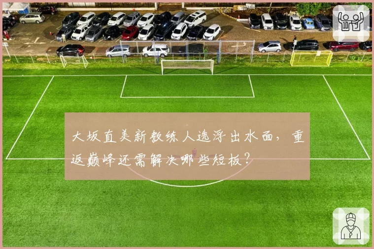 大坂直美新教练人选浮出水面，重返巅峰还需解决哪些短板？