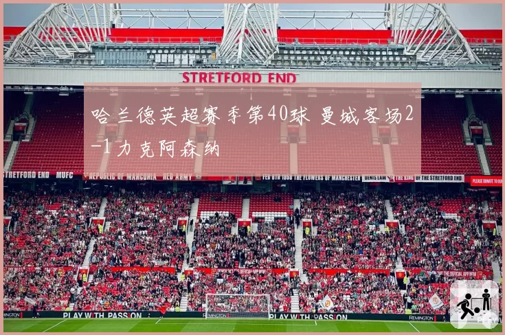 哈兰德英超赛季第40球 曼城客场2-1力克阿森纳