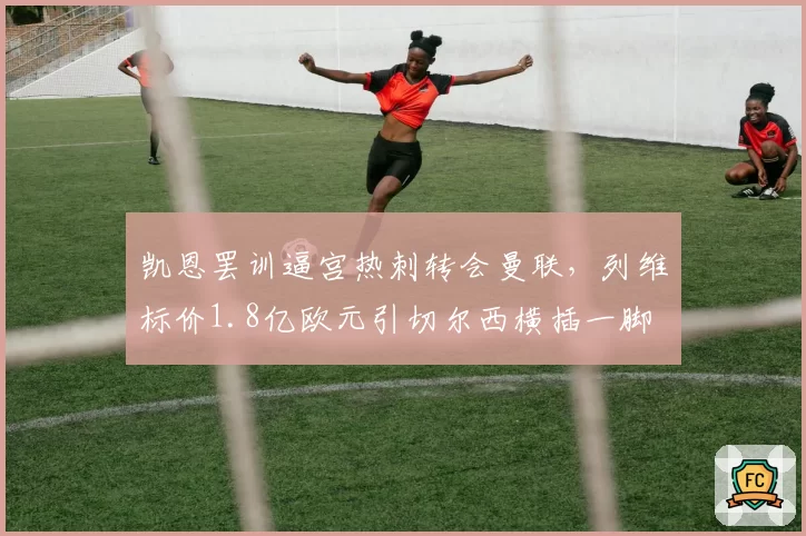 凯恩罢训逼宫热刺转会曼联，列维标价1.8亿欧元引切尔西横插一脚