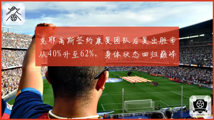 克耶高斯签约康复团队后复出胜率从40%升至62%，身体状态回归巅峰