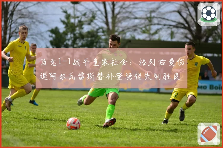 马竞1-1战平皇家社会,格列兹曼伤退阿尔瓦雷斯替补登场错失制胜良机