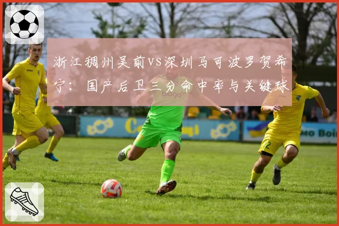 浙江稠州吴前vs深圳马可波罗贺希宁：国产后卫三分命中率与关键球能力谁更胜一筹