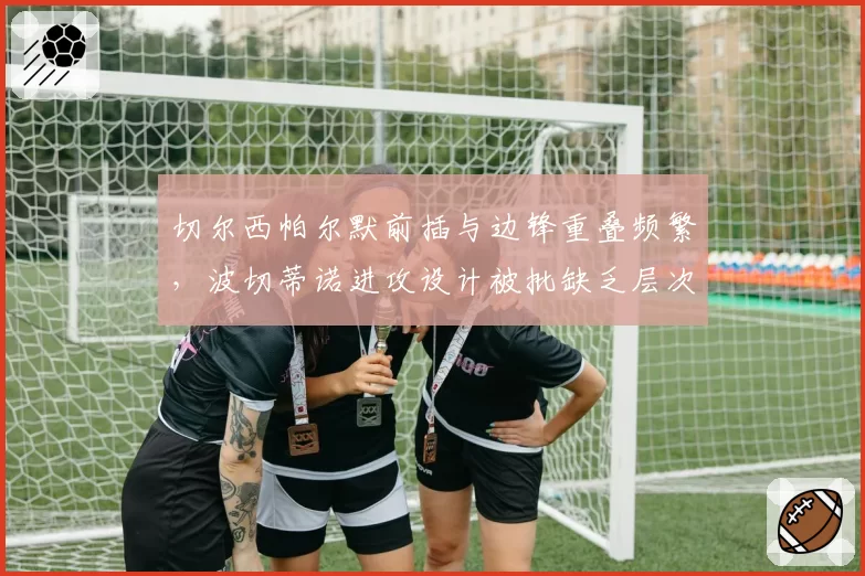 切尔西帕尔默前插与边锋重叠频繁，波切蒂诺进攻设计被批缺乏层次感