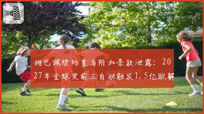 姆巴佩续约皇马附加条款泄露：2027年金球奖前三自动触发1.5亿欧解约金
