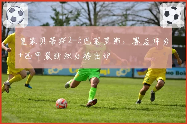 皇家贝蒂斯2-5巴塞罗那，赛后评分+西甲最新积分榜出炉