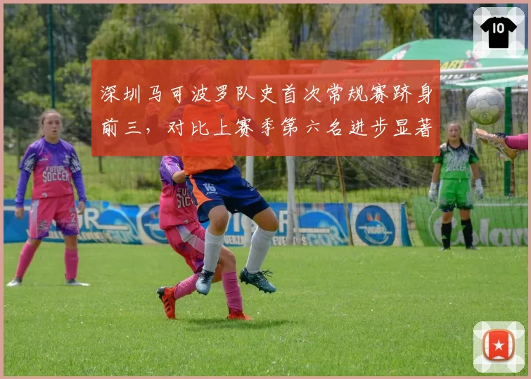 深圳马可波罗队史首次常规赛跻身前三，对比上赛季第六名进步显著