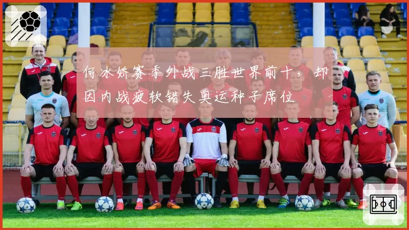 何冰娇赛季外战三胜世界前十，却因内战疲软错失奥运种子席位
